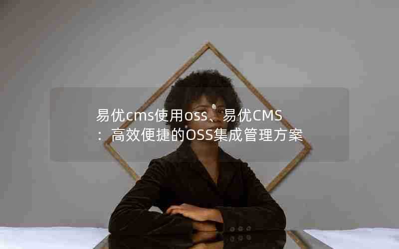 易优cms使用oss、易优CMS：高效便捷的OSS集成管理方案