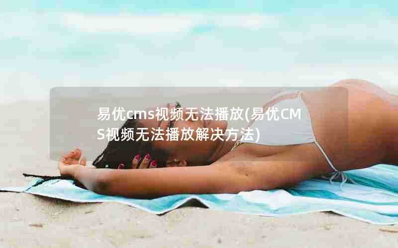 易优cms视频无法播放(易优CMS视频无法播放解决方法)