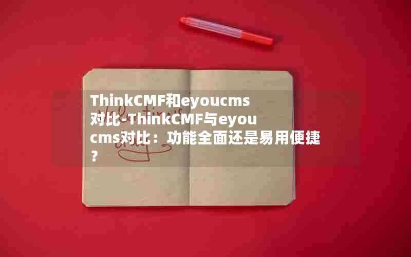 ThinkCMF和eyoucms对比-ThinkCMF与eyoucms对比：功能全面还是易用便捷？