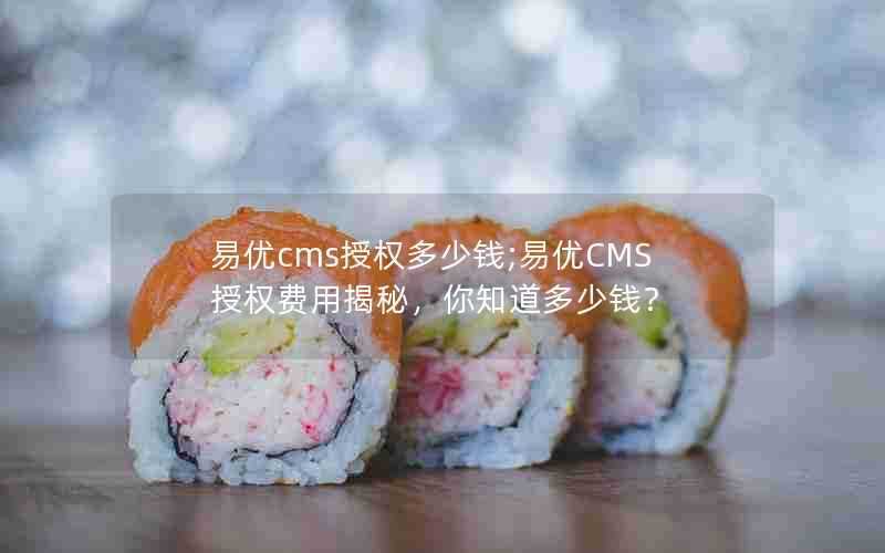 易优cms授权多少钱;易优CMS授权费用揭秘，你知道多少钱？