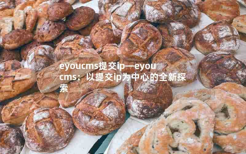 eyoucms提交ip—eyoucms：以提交ip为中心的全新探索