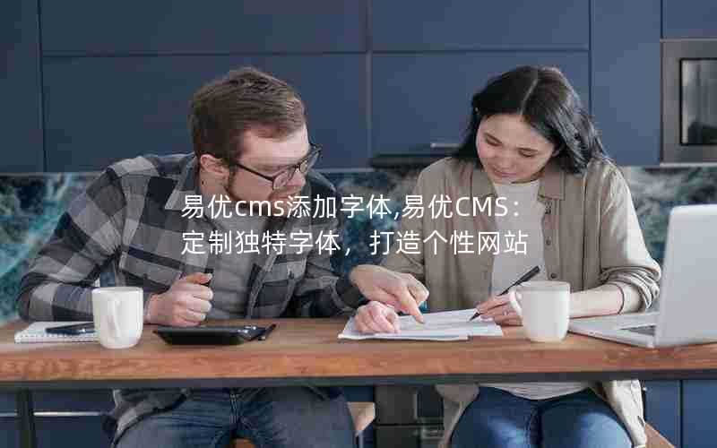 易优cms添加字体,易优CMS：定制独特字体，打造个性网站