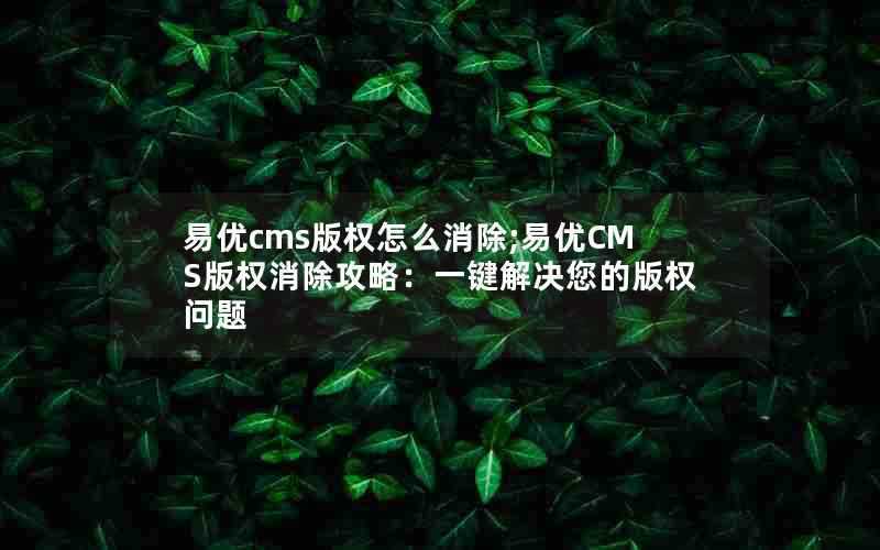 易优cms版权怎么消除;易优CMS版权消除攻略：一键解决您的版权问题