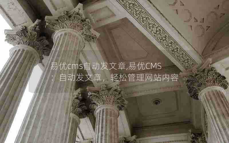 易优cms自动发文章,易优CMS：自动发文章，轻松管理网站内容