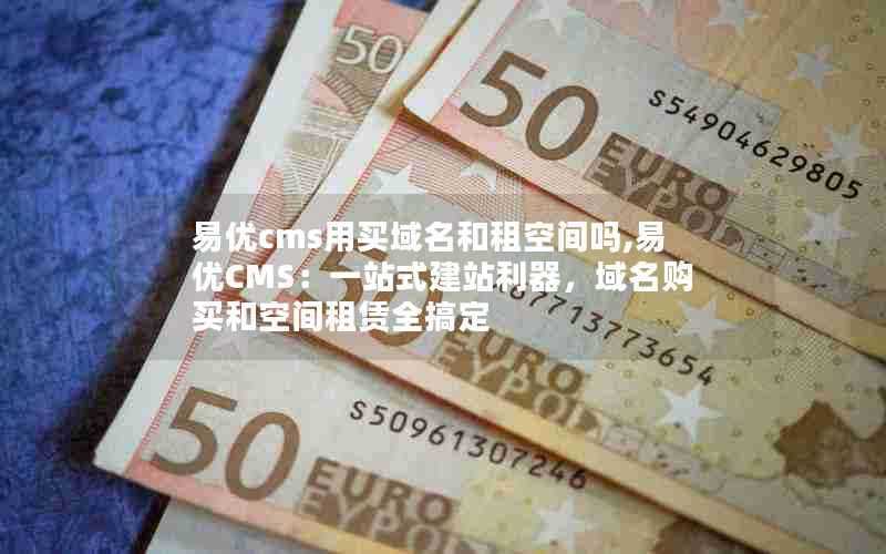 易优cms用买域名和租空间吗,易优CMS：一站式建站利器，域名购买和空间租赁全搞定