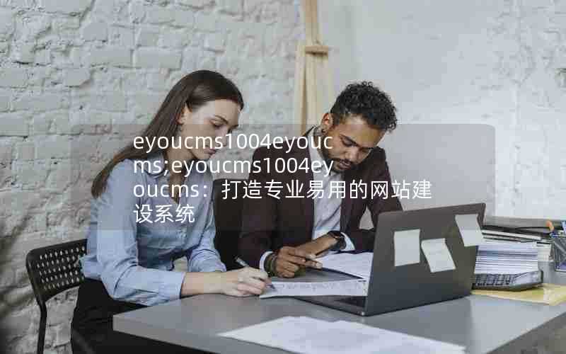 eyoucms1004eyoucms;eyoucms1004eyoucms：打造专业易用的网站建设系统