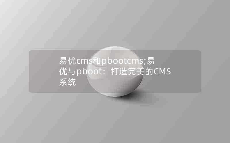 易优cms和pbootcms;易优与pboot：打造完美的CMS系统