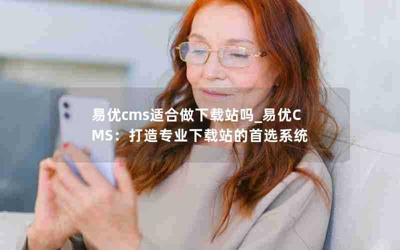 易优cms适合做下载站吗_易优CMS：打造专业下载站的首选系统