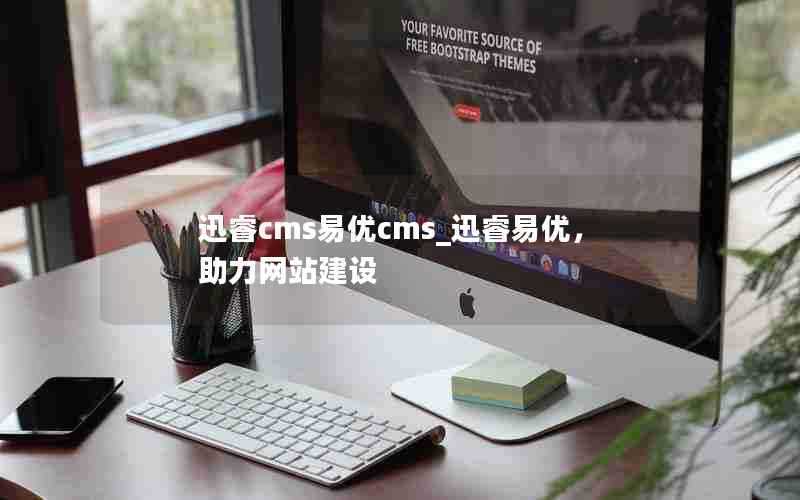 迅睿cms易优cms_迅睿易优，助力网站建设