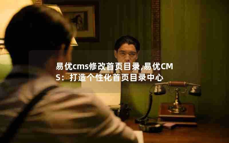 易优cms修改首页目录,易优CMS：打造个性化首页目录中心