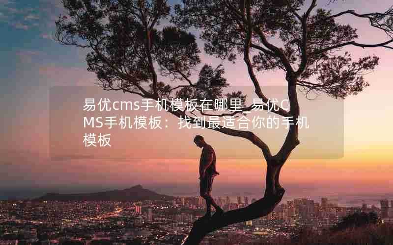 易优cms手机模板在哪里_易优CMS手机模板：找到最适合你的手机模板