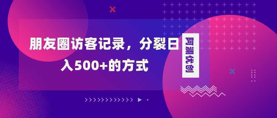 朋友圈访客记录，分裂日入500+，变现加分裂