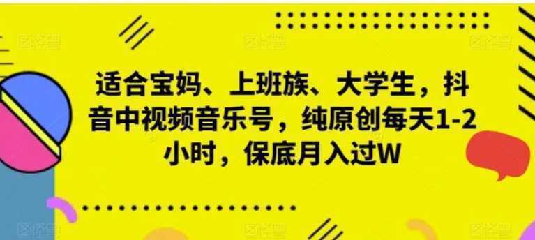 适合宝妈、上班族、大学生，抖音中视频音乐号，纯原创每天1-2小时，保底月入过W