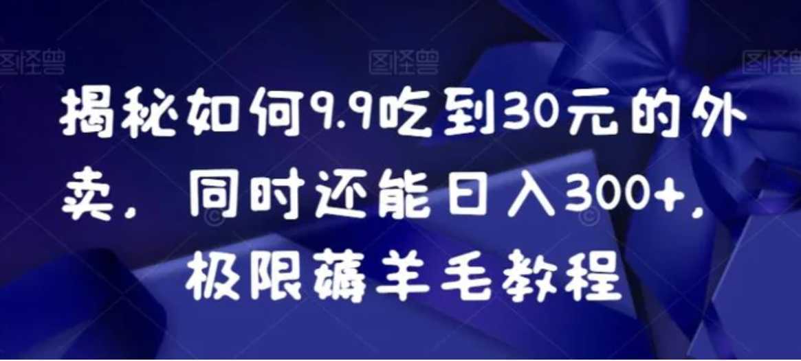 揭秘如何9.9吃到30元的外卖，同时还能日入300+，极限薅羊毛教程