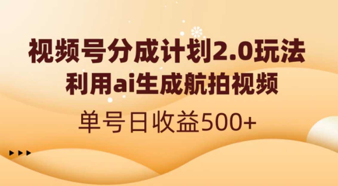 视频号分成计划2.0，利用ai生成航拍视频，单号日收益500+