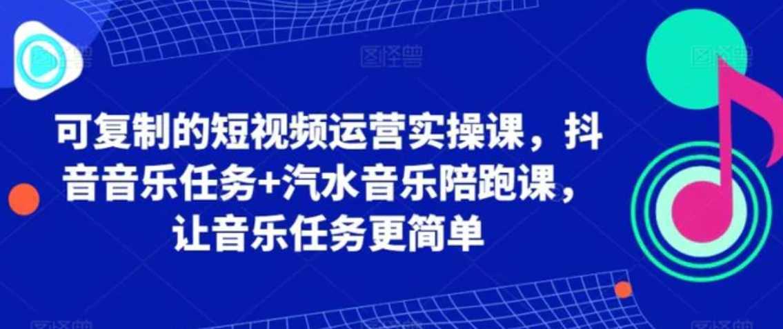 可复制的短视频运营实操课，抖音音乐任务+汽水音乐陪跑课，让音乐任务更简单