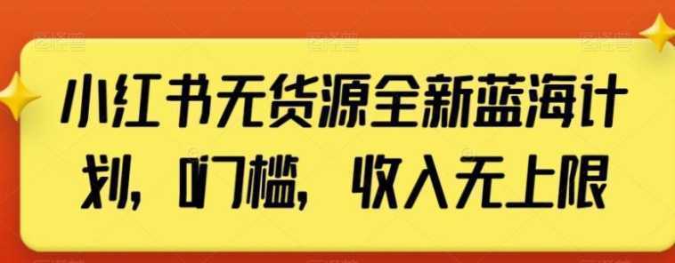 小红书无货源全新蓝海计划，0门槛，收入无上限【揭秘】