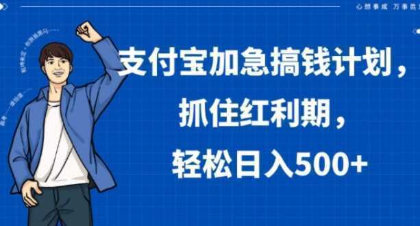 支付宝加急搞钱计划，抓住红利期，轻松日入500+【揭秘】