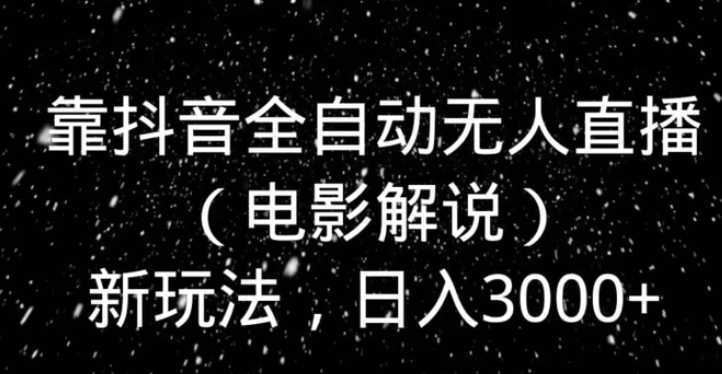 靠抖音全自动无人直播（电影解说）新玩法，日入3000+