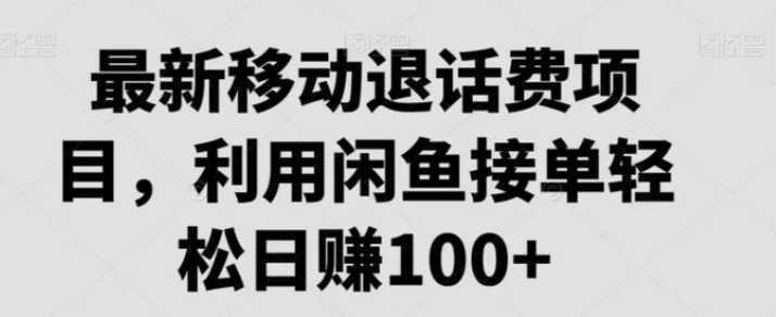 最新移动退话费项目，利用闲鱼接单轻松日赚100+