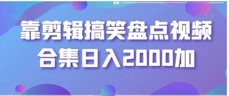 靠剪辑搞笑盘点视频合集日入2000加【揭秘】