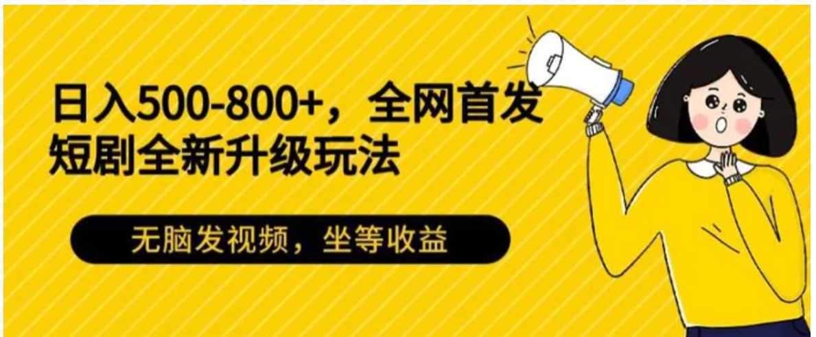 日入500-800+，全网首发短剧全新玩法，无脑发视频，坐等收益