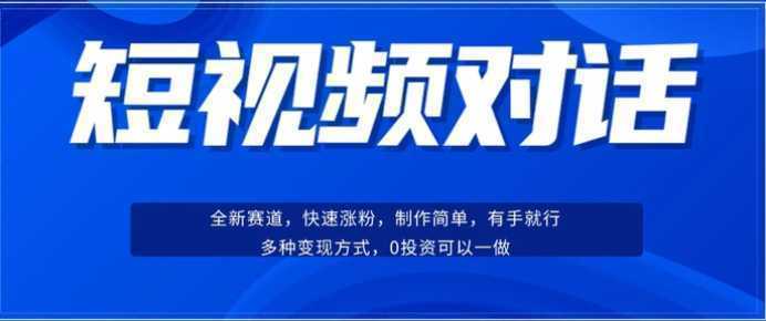 短视频聊天对话赛道：涨粉快速、广泛认同，操作有手就行，变现方式超多种