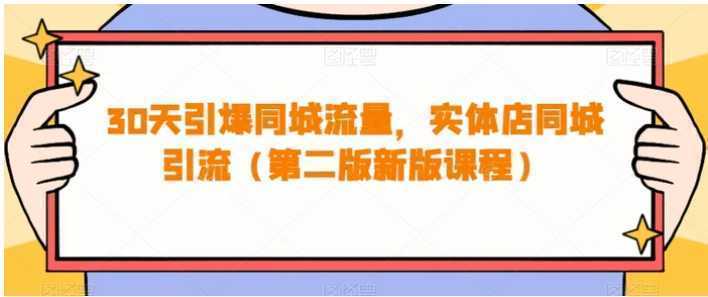 30天引爆同城流量，实体店同城引流（第二版新版课程）