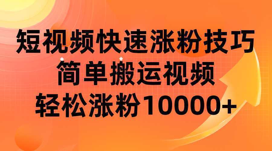 短视频平台快速涨粉技巧，简单搬运视频，轻松涨粉10000+