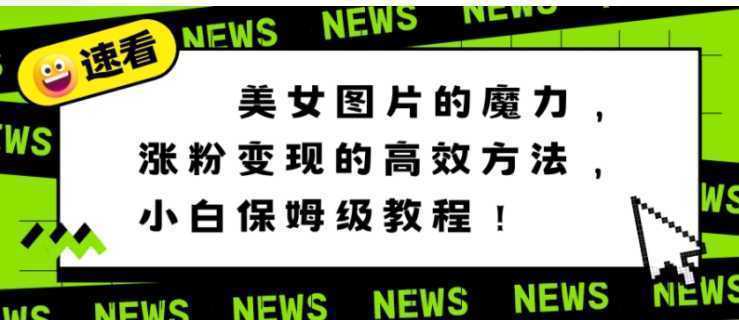 美女图片的魔力，涨粉变现的高效方法，小白保姆级教程！