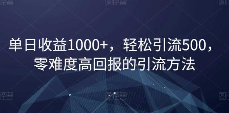 单日收益1000+，轻松引流500，零难度高回报的引流方法【揭秘】