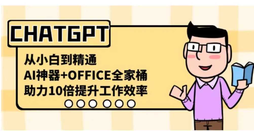 CHATGPT-从小白到精通，AI神器+OFFICE全家桶，助力10倍提升工作效率