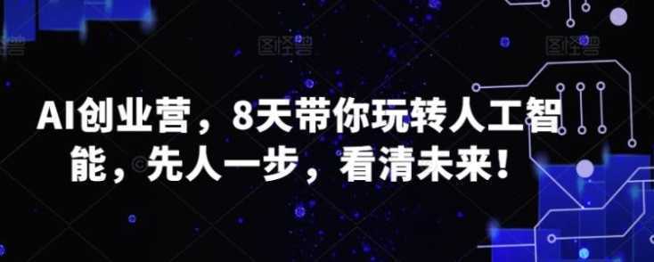 AI创业营，8天带你玩转人工智能，先人一步，看清未来！