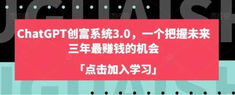 ChatGPT创富系统3.0，一个把握未来三年最赚钱的机会