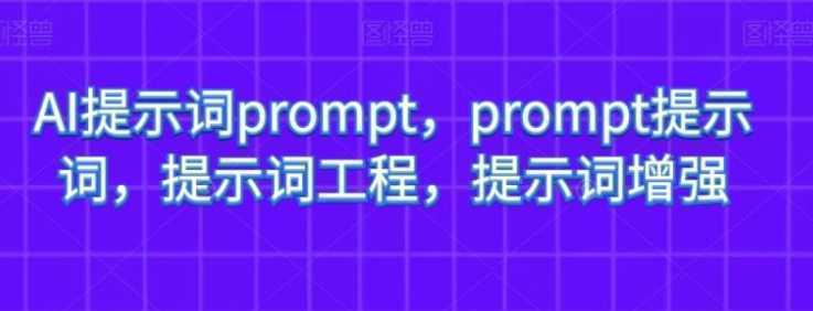 AI提示词prompt，prompt提示词，提示词工程，提示词增强