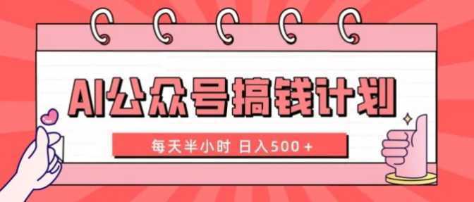 AI公众号搞钱计划 每天半小时 日入500＋ 附详细实操课程