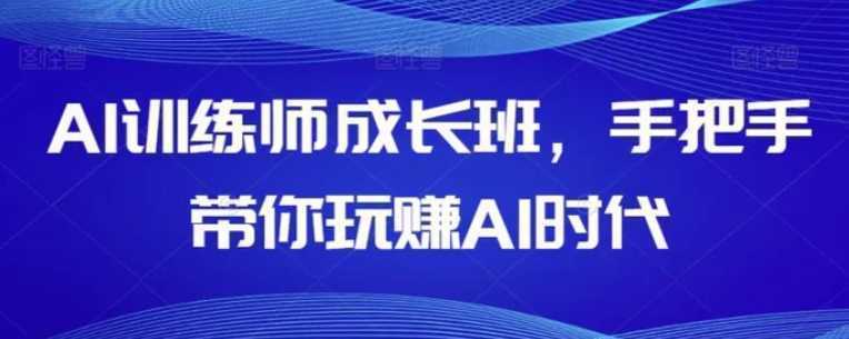 AI训练师成长班，手把手带你玩赚AI时代