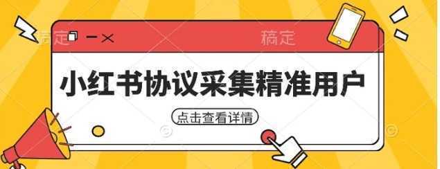 小红书采集工具，可以采集任何行业的精准用户（附软件）