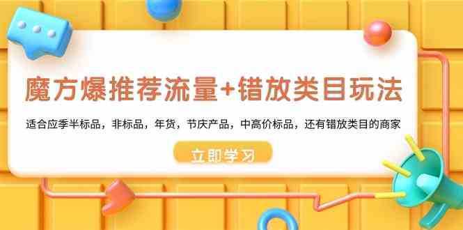 魔方·爆推荐流量+错放类目玩法：适合应季半标品，非标品，年货，节庆产…