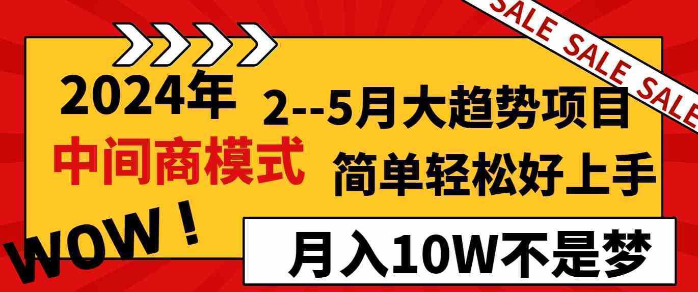 2024年2–5月大趋势项目，利用中间商模式，简单轻松好上手，轻松月入10W…