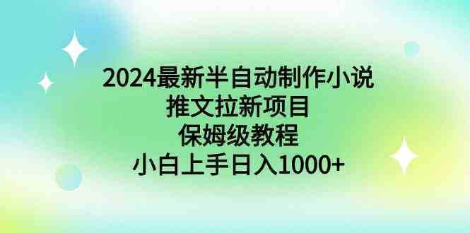 2024最新半自动制作小说推文拉新项目，保姆级教程，小白上手日入1000+