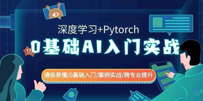 0基础 AI入门实战(深度学习+Pytorch) 通俗易懂/0基础入门/案例实战/跨专…