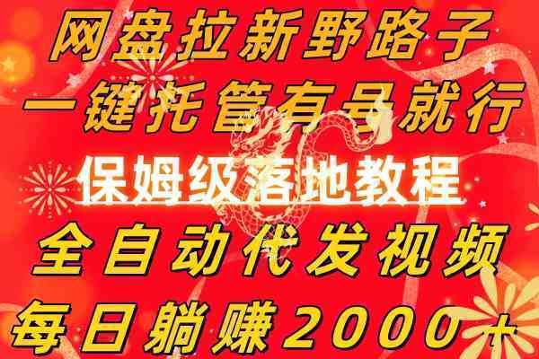 网盘拉新野路子，一键托管有号就行，全自动代发视频，每日躺赚2000＋，…