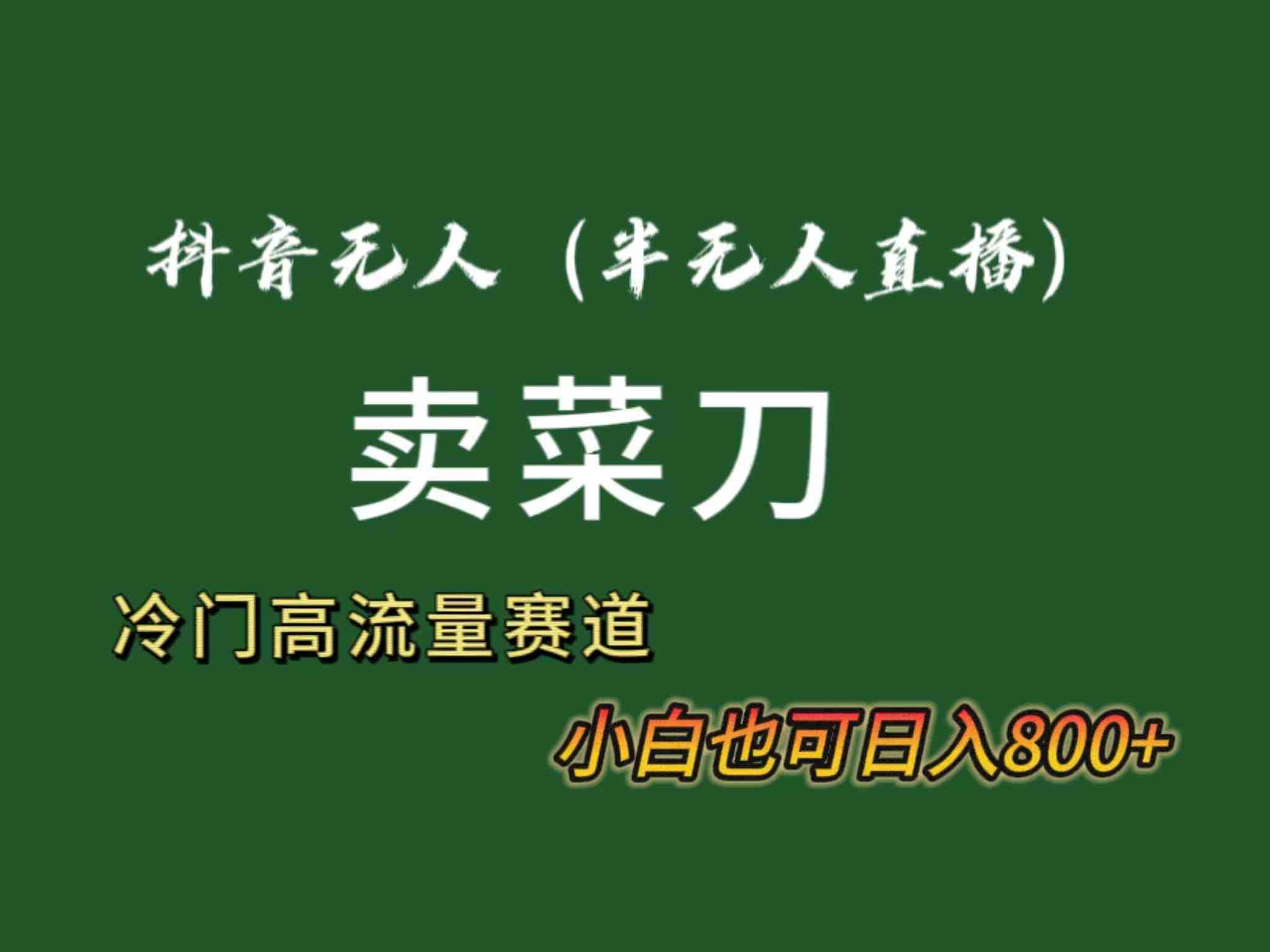 抖音无人直播卖菜刀日入800+！冷门品流量大，全套教程+软件！