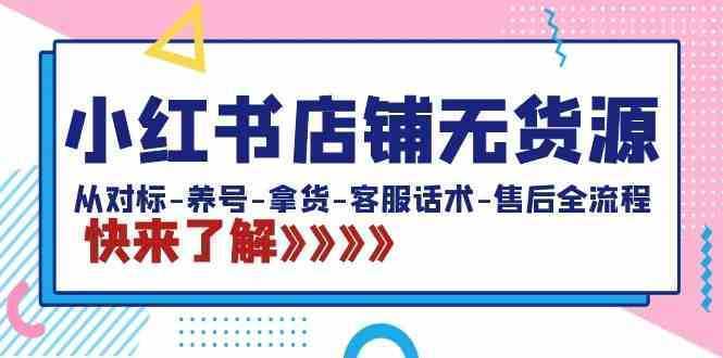 小红书店铺无货源：从对标-养号-拿货-客服话术-售后全流程