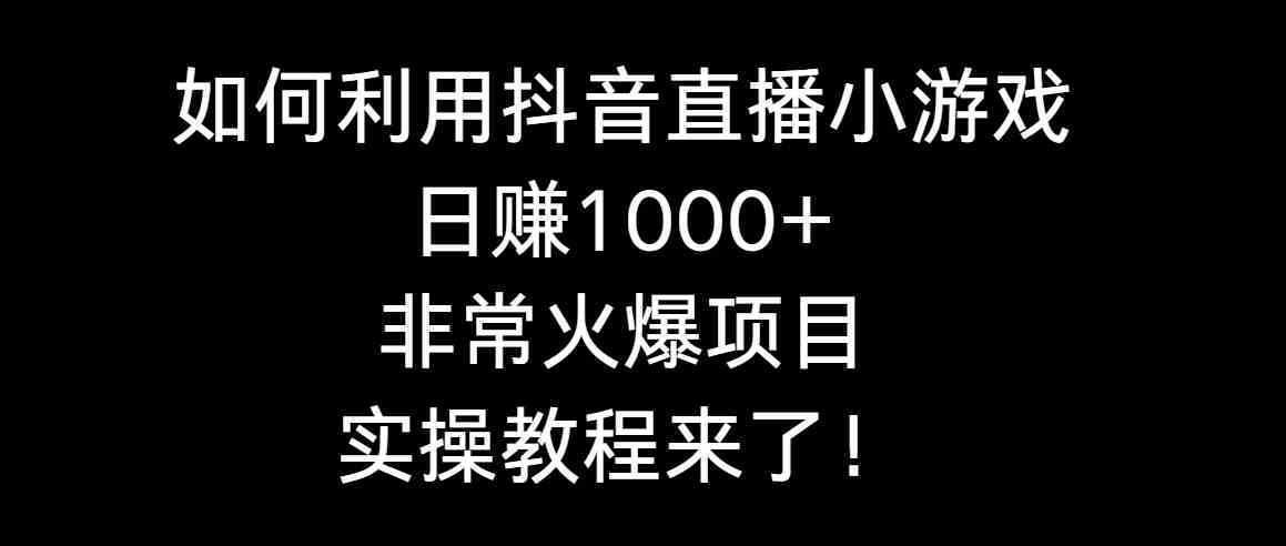 如何利用抖音直播小游戏日赚1000+，非常火爆项目，实操教程来了！