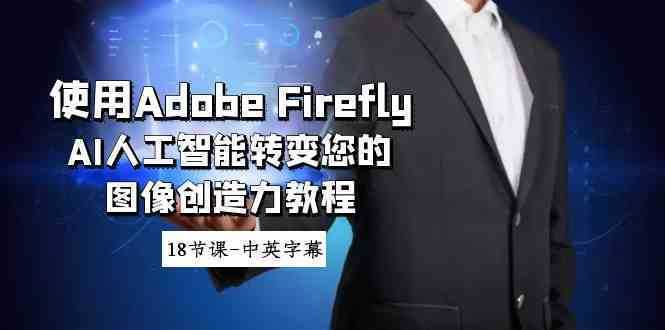 使用Adobe Firefly AI人工智能转变您的图像创造力教程-18节课-中英字幕