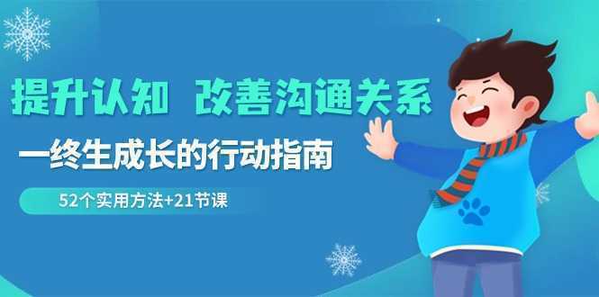 提升认知 改善沟通关系，一终生成长的行动指南  52个实用方法+21节课