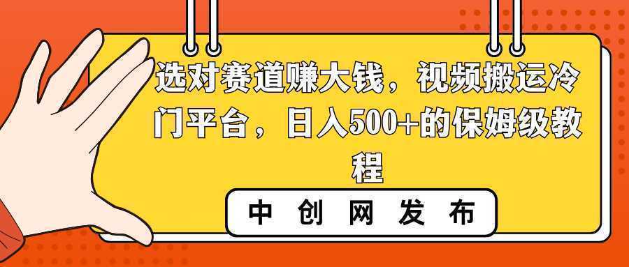 选对赛道赚大钱，视频搬运冷门平台，日入500+的保姆级教程