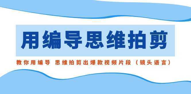 用编导的思维拍剪，教你用编导 思维拍剪出爆款视频片段